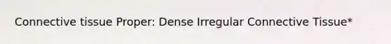 Connective tissue Proper: Dense Irregular Connective Tissue*