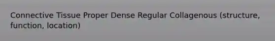 Connective Tissue Proper Dense Regular Collagenous (structure, function, location)