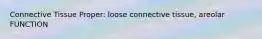 Connective Tissue Proper: loose connective tissue, areolar FUNCTION