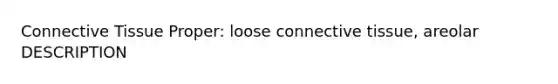 Connective Tissue Proper: loose connective tissue, areolar DESCRIPTION