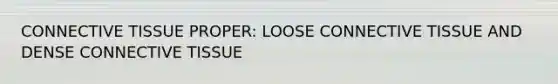 CONNECTIVE TISSUE PROPER: LOOSE CONNECTIVE TISSUE AND DENSE CONNECTIVE TISSUE
