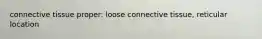 connective tissue proper: loose connective tissue, reticular location