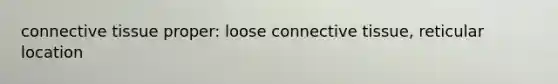 connective tissue proper: loose connective tissue, reticular location