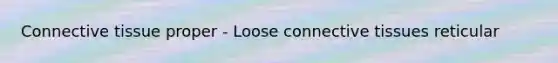 <a href='https://www.questionai.com/knowledge/kYDr0DHyc8-connective-tissue' class='anchor-knowledge'>connective tissue</a> proper - Loose connective tissues reticular