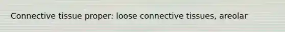 Connective tissue proper: loose connective tissues, areolar