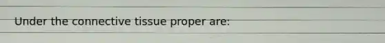 Under the <a href='https://www.questionai.com/knowledge/kYDr0DHyc8-connective-tissue' class='anchor-knowledge'>connective tissue</a> proper are: