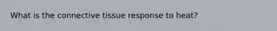 What is the connective tissue response to heat?