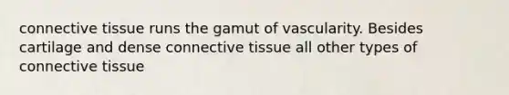 connective tissue runs the gamut of vascularity. Besides cartilage and dense connective tissue all other types of connective tissue