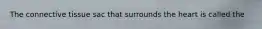 The connective tissue sac that surrounds the heart is called the