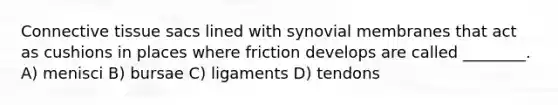 <a href='https://www.questionai.com/knowledge/kYDr0DHyc8-connective-tissue' class='anchor-knowledge'>connective tissue</a> sacs lined with synovial membranes that act as cushions in places where friction develops are called ________. A) menisci B) bursae C) ligaments D) tendons