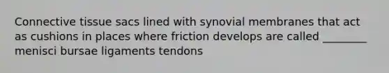 <a href='https://www.questionai.com/knowledge/kYDr0DHyc8-connective-tissue' class='anchor-knowledge'>connective tissue</a> sacs lined with synovial membranes that act as cushions in places where friction develops are called ________ menisci bursae ligaments tendons