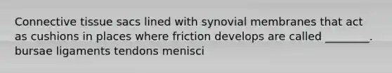 <a href='https://www.questionai.com/knowledge/kYDr0DHyc8-connective-tissue' class='anchor-knowledge'>connective tissue</a> sacs lined with synovial membranes that act as cushions in places where friction develops are called ________. bursae ligaments tendons menisci