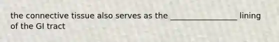 the connective tissue also serves as the _________________ lining of the GI tract