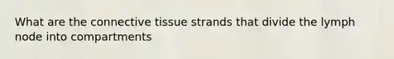 What are the connective tissue strands that divide the lymph node into compartments