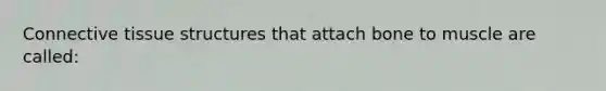 Connective tissue structures that attach bone to muscle are called: