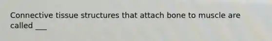 Connective tissue structures that attach bone to muscle are called ___