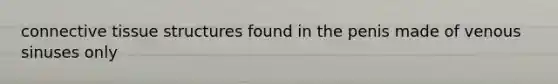 <a href='https://www.questionai.com/knowledge/kYDr0DHyc8-connective-tissue' class='anchor-knowledge'>connective tissue</a> structures found in the penis made of venous sinuses only