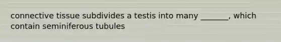 connective tissue subdivides a testis into many _______, which contain seminiferous tubules