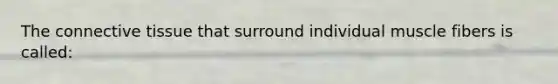 The connective tissue that surround individual muscle fibers is called: