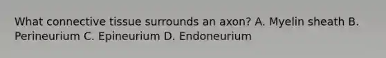 What <a href='https://www.questionai.com/knowledge/kYDr0DHyc8-connective-tissue' class='anchor-knowledge'>connective tissue</a> surrounds an axon? A. Myelin sheath B. Perineurium C. Epineurium D. Endoneurium