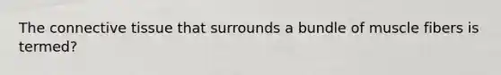 The connective tissue that surrounds a bundle of muscle fibers is termed?