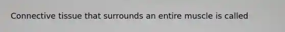 Connective tissue that surrounds an entire muscle is called