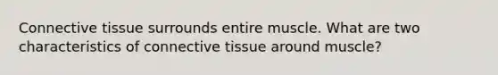 Connective tissue surrounds entire muscle. What are two characteristics of connective tissue around muscle?