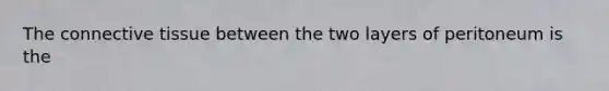 The connective tissue between the two layers of peritoneum is the