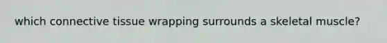 which <a href='https://www.questionai.com/knowledge/kYDr0DHyc8-connective-tissue' class='anchor-knowledge'>connective tissue</a> wrapping surrounds a skeletal muscle?