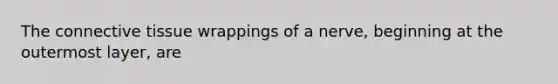 The connective tissue wrappings of a nerve, beginning at the outermost layer, are