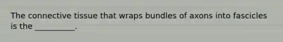 The connective tissue that wraps bundles of axons into fascicles is the __________.