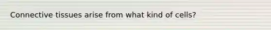 <a href='https://www.questionai.com/knowledge/kYDr0DHyc8-connective-tissue' class='anchor-knowledge'>connective tissue</a>s arise from what kind of cells?