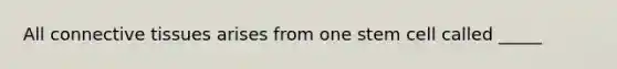 All <a href='https://www.questionai.com/knowledge/kYDr0DHyc8-connective-tissue' class='anchor-knowledge'>connective tissue</a>s arises from one stem cell called _____