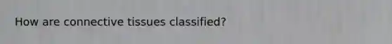 How are <a href='https://www.questionai.com/knowledge/kYDr0DHyc8-connective-tissue' class='anchor-knowledge'>connective tissue</a>s classified?