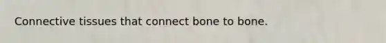 <a href='https://www.questionai.com/knowledge/kYDr0DHyc8-connective-tissue' class='anchor-knowledge'>connective tissue</a>s that connect bone to bone.