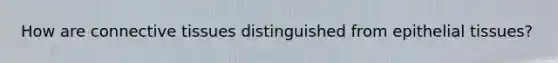 How are connective tissues distinguished from epithelial tissues?