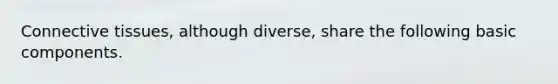 <a href='https://www.questionai.com/knowledge/kYDr0DHyc8-connective-tissue' class='anchor-knowledge'>connective tissue</a>s, although diverse, share the following basic components.