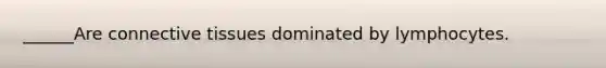 ______Are connective tissues dominated by lymphocytes.