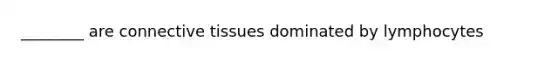 ________ are <a href='https://www.questionai.com/knowledge/kYDr0DHyc8-connective-tissue' class='anchor-knowledge'>connective tissue</a>s dominated by lymphocytes