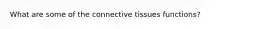 What are some of the connective tissues functions?