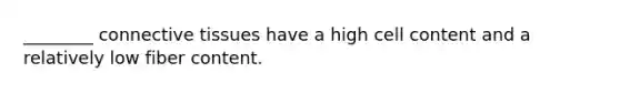 ________ <a href='https://www.questionai.com/knowledge/kYDr0DHyc8-connective-tissue' class='anchor-knowledge'>connective tissue</a>s have a high cell content and a relatively low fiber content.