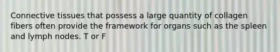 <a href='https://www.questionai.com/knowledge/kYDr0DHyc8-connective-tissue' class='anchor-knowledge'>connective tissue</a>s that possess a large quantity of collagen fibers often provide the framework for organs such as the spleen and lymph nodes. T or F