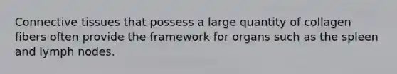 <a href='https://www.questionai.com/knowledge/kYDr0DHyc8-connective-tissue' class='anchor-knowledge'>connective tissue</a>s that possess a large quantity of collagen fibers often provide the framework for organs such as the spleen and lymph nodes.