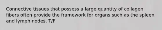 Connective tissues that possess a large quantity of collagen fibers often provide the framework for organs such as the spleen and lymph nodes. T/F