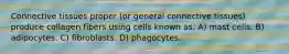 Connective tissues proper (or general connective tissues) produce collagen fibers using cells known as: A) mast cells. B) adipocytes. C) fibroblasts. D) phagocytes.