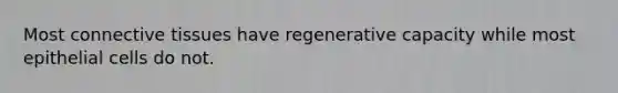 Most connective tissues have regenerative capacity while most epithelial cells do not.