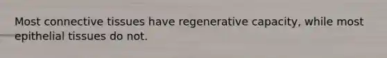 Most connective tissues have regenerative capacity, while most epithelial tissues do not.