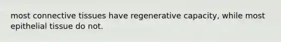 most <a href='https://www.questionai.com/knowledge/kYDr0DHyc8-connective-tissue' class='anchor-knowledge'>connective tissue</a>s have regenerative capacity, while most <a href='https://www.questionai.com/knowledge/k7dms5lrVY-epithelial-tissue' class='anchor-knowledge'>epithelial tissue</a> do not.