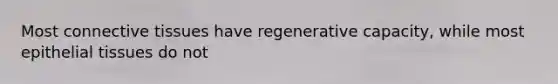 Most connective tissues have regenerative capacity, while most epithelial tissues do not