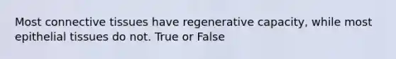 Most <a href='https://www.questionai.com/knowledge/kYDr0DHyc8-connective-tissue' class='anchor-knowledge'>connective tissue</a>s have regenerative capacity, while most <a href='https://www.questionai.com/knowledge/k7dms5lrVY-epithelial-tissue' class='anchor-knowledge'>epithelial tissue</a>s do not. True or False